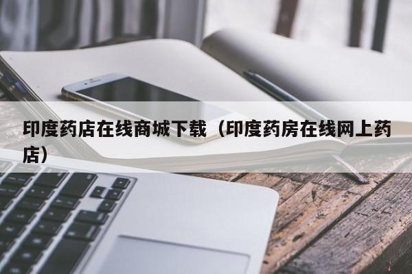 印度药店在线商城下载(印度药房在线网上药店)